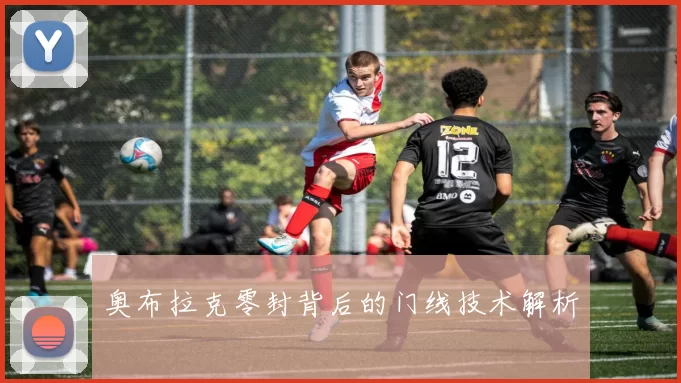 奥布拉克零封背后的门线技术解析