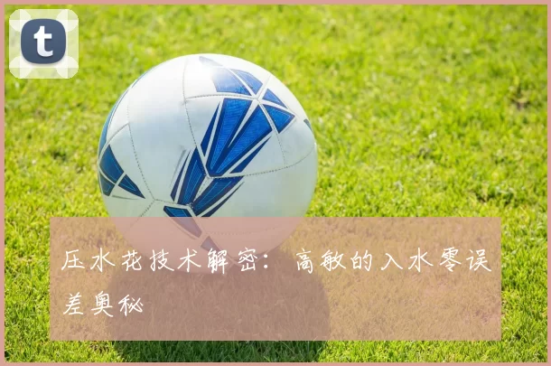 压水花技术解密：高敏的入水零误差奥秘