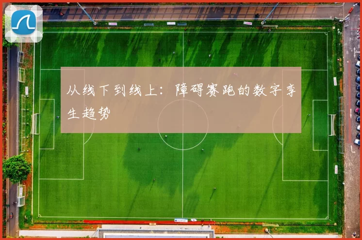 从线下到线上：障碍赛跑的数字孪生趋势