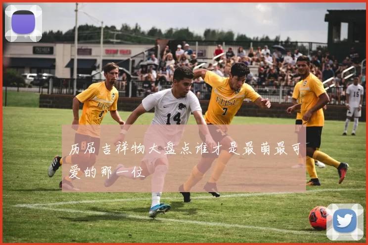 历届吉祥物大盘点谁才是最萌最可爱的那一位