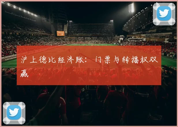 沪上德比经济账：门票与转播权双赢