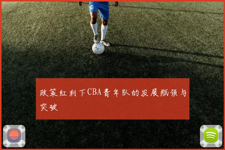 政策红利下CBA青年队的发展瓶颈与突破