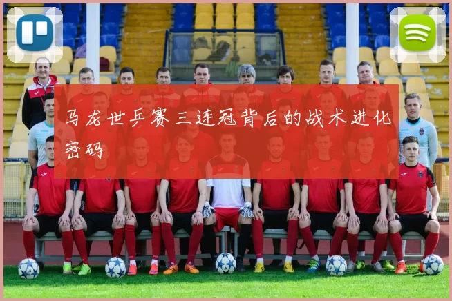 马龙世乒赛三连冠背后的战术进化密码
