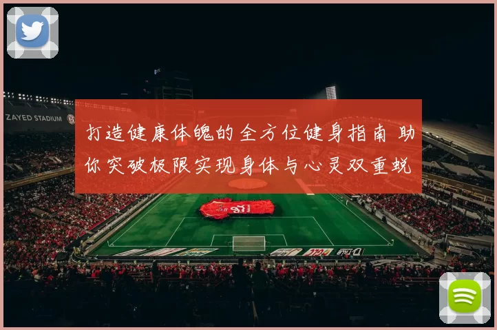 打造健康体魄的全方位健身指南 助你突破极限实现身体与心灵双重蜕变