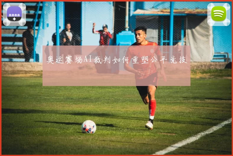 奥运赛场AI裁判如何重塑公平竞技