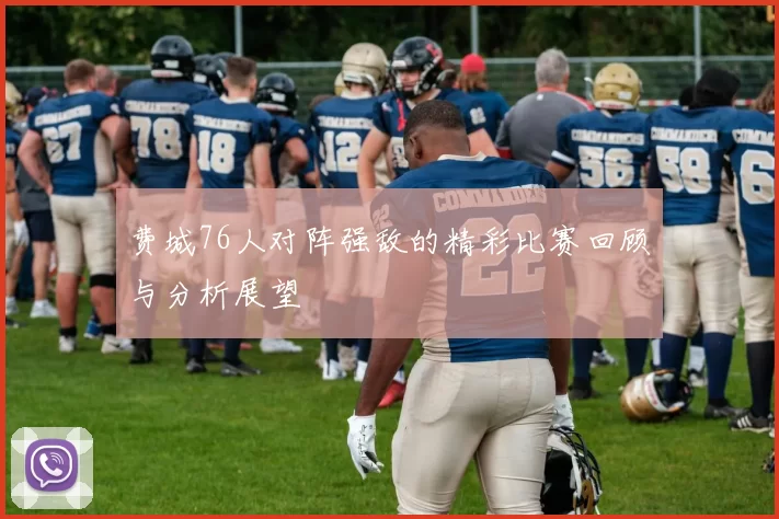 费城76人对阵强敌的精彩比赛回顾与分析展望