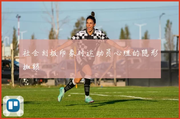 社会刻板印象对运动员心理的隐形枷锁