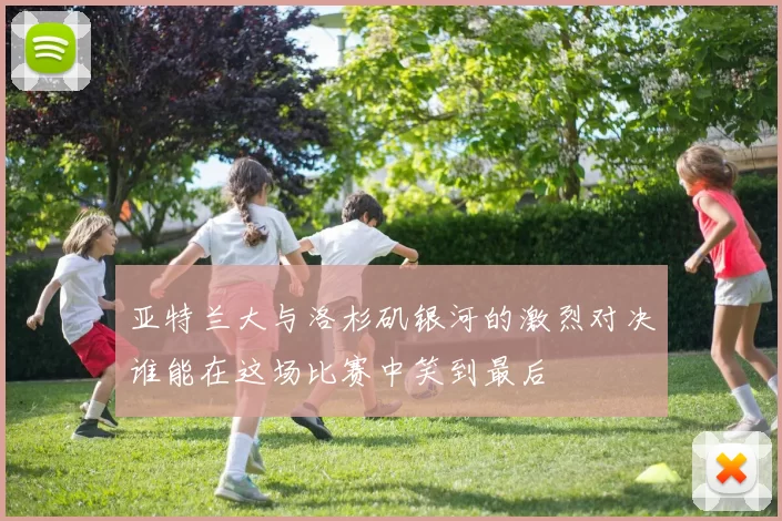 亚特兰大与洛杉矶银河的激烈对决谁能在这场比赛中笑到最后