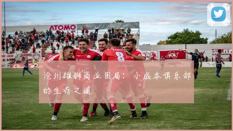 沧州雄狮商业困局：小成本俱乐部的生存之道