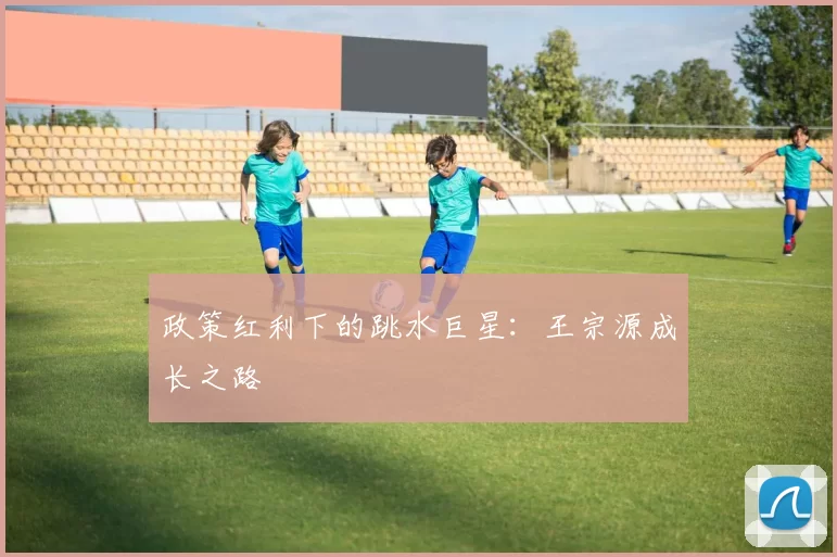 政策红利下的跳水巨星：王宗源成长之路