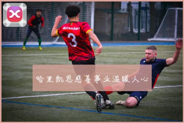 哈里凯恩慈善事业温暖人心